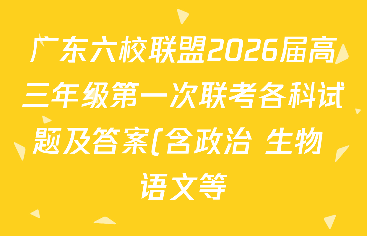 广东六校联盟2026届高三年级第一次联考各科试题及答案(含政治 生物 语文等) 广东六校联盟2026届高三年级第一次联考各科试题及答案(含政治 生物 语文等)